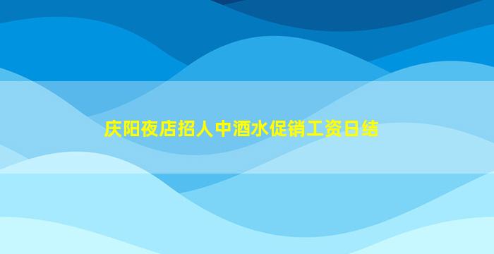 庆阳夜店招人中酒水促销工资日结